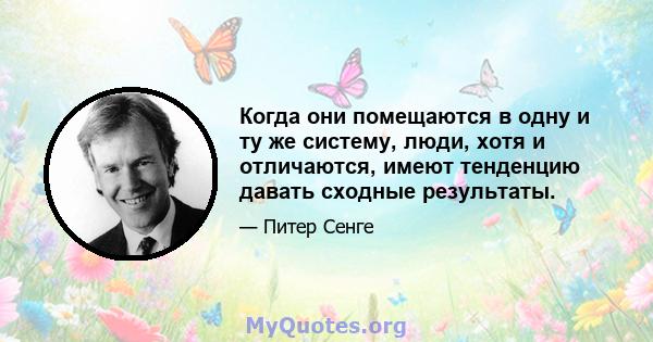 Когда они помещаются в одну и ту же систему, люди, хотя и отличаются, имеют тенденцию давать сходные результаты.