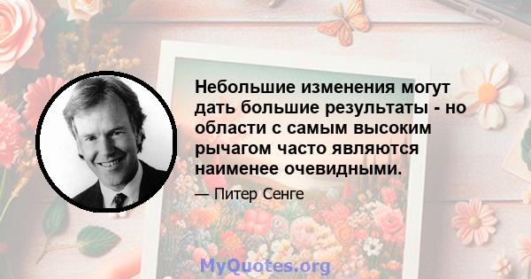 Небольшие изменения могут дать большие результаты - но области с самым высоким рычагом часто являются наименее очевидными.