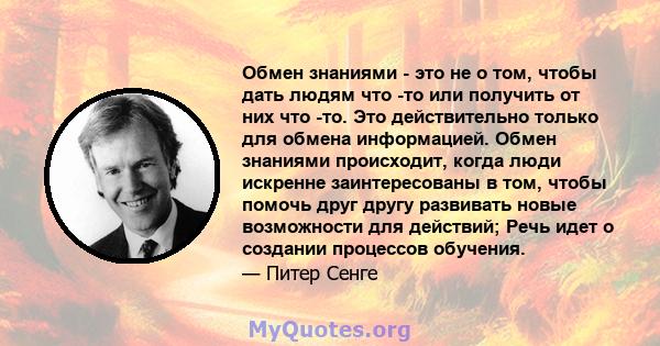 Обмен знаниями - это не о том, чтобы дать людям что -то или получить от них что -то. Это действительно только для обмена информацией. Обмен знаниями происходит, когда люди искренне заинтересованы в том, чтобы помочь