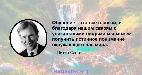 Обучение - это все о связи, и благодаря нашим связям с уникальными людьми мы можем получить истинное понимание окружающего нас мира.