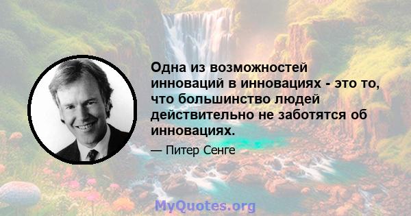 Одна из возможностей инноваций в инновациях - это то, что большинство людей действительно не заботятся об инновациях.