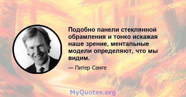 Подобно панели стеклянной обрамления и тонко искажая наше зрение, ментальные модели определяют, что мы видим.