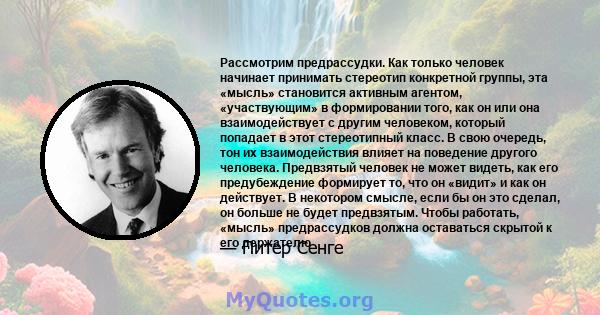 Рассмотрим предрассудки. Как только человек начинает принимать стереотип конкретной группы, эта «мысль» становится активным агентом, «участвующим» в формировании того, как он или она взаимодействует с другим человеком,