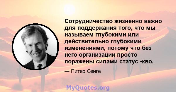 Сотрудничество жизненно важно для поддержания того, что мы называем глубокими или действительно глубокими изменениями, потому что без него организации просто поражены силами статус -кво.