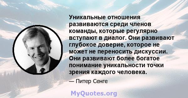 Уникальные отношения развиваются среди членов команды, которые регулярно вступают в диалог. Они развивают глубокое доверие, которое не может не переносить дискуссии. Они развивают более богатое понимание уникальности