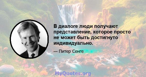 В диалоге люди получают представление, которое просто не может быть достигнуто индивидуально.