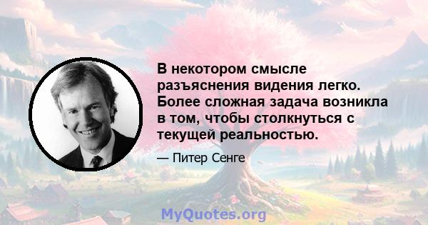 В некотором смысле разъяснения видения легко. Более сложная задача возникла в том, чтобы столкнуться с текущей реальностью.