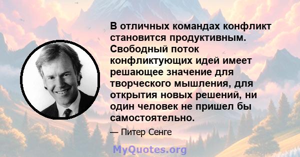 В отличных командах конфликт становится продуктивным. Свободный поток конфликтующих идей имеет решающее значение для творческого мышления, для открытия новых решений, ни один человек не пришел бы самостоятельно.