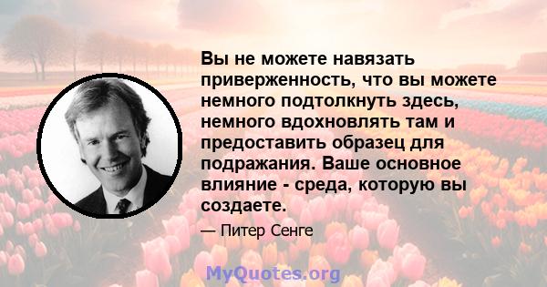 Вы не можете навязать приверженность, что вы можете немного подтолкнуть здесь, немного вдохновлять там и предоставить образец для подражания. Ваше основное влияние - среда, которую вы создаете.