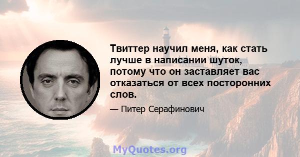 Твиттер научил меня, как стать лучше в написании шуток, потому что он заставляет вас отказаться от всех посторонних слов.