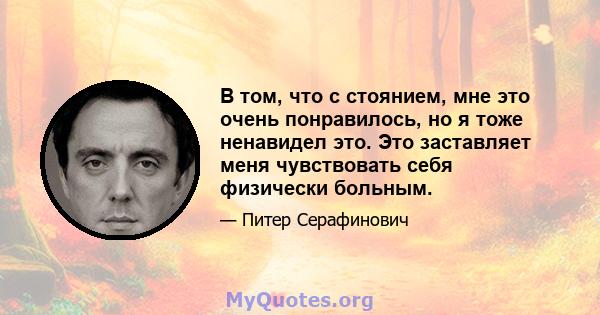 В том, что с стоянием, мне это очень понравилось, но я тоже ненавидел это. Это заставляет меня чувствовать себя физически больным.