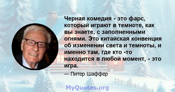 Черная комедия - это фарс, который играют в темноте, как вы знаете, с заполненными огнями. Это китайская конвенция об изменении света и темноты, и именно там, где кто -то находится в любой момент, - это игра.