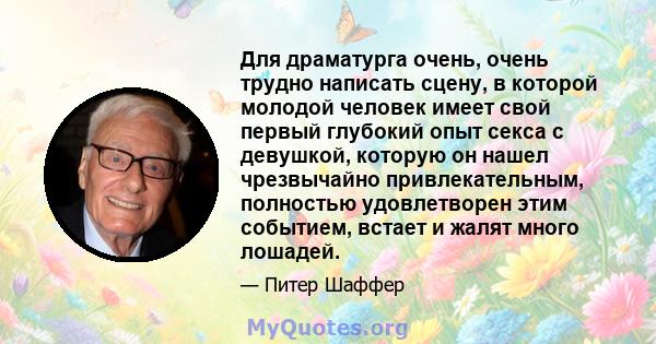 Для драматурга очень, очень трудно написать сцену, в которой молодой человек имеет свой первый глубокий опыт секса с девушкой, которую он нашел чрезвычайно привлекательным, полностью удовлетворен этим событием, встает и 