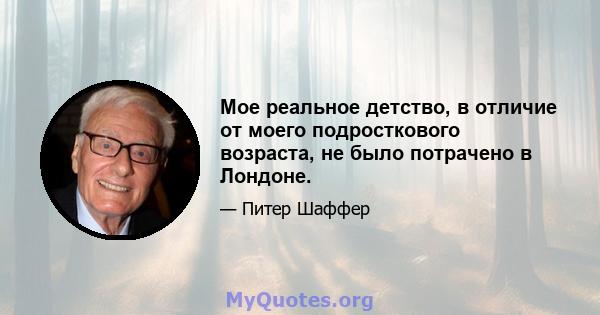 Мое реальное детство, в отличие от моего подросткового возраста, не было потрачено в Лондоне.