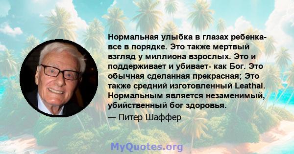 Нормальная улыбка в глазах ребенка- все в порядке. Это также мертвый взгляд у миллиона взрослых. Это и поддерживает и убивает- как Бог. Это обычная сделанная прекрасная; Это также средний изготовленный Leathal.