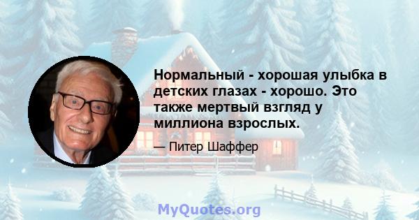 Нормальный - хорошая улыбка в детских глазах - хорошо. Это также мертвый взгляд у миллиона взрослых.