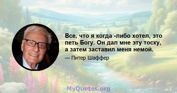 Все, что я когда -либо хотел, это петь Богу. Он дал мне эту тоску, а затем заставил меня немой.