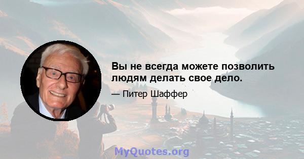 Вы не всегда можете позволить людям делать свое дело.