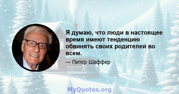 Я думаю, что люди в настоящее время имеют тенденцию обвинять своих родителей во всем.