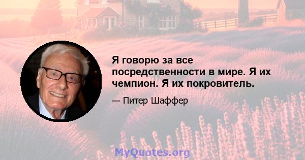 Я говорю за все посредственности в мире. Я их чемпион. Я их покровитель.