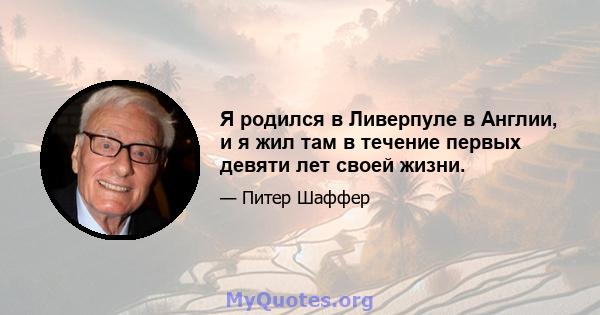 Я родился в Ливерпуле в Англии, и я жил там в течение первых девяти лет своей жизни.