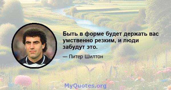 Быть в форме будет держать вас умственно резким, и люди забудут это.