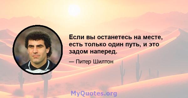 Если вы останетесь на месте, есть только один путь, и это задом наперед.