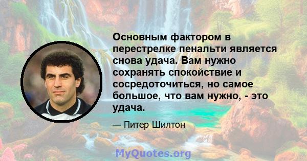 Основным фактором в перестрелке пенальти является снова удача. Вам нужно сохранять спокойствие и сосредоточиться, но самое большое, что вам нужно, - это удача.