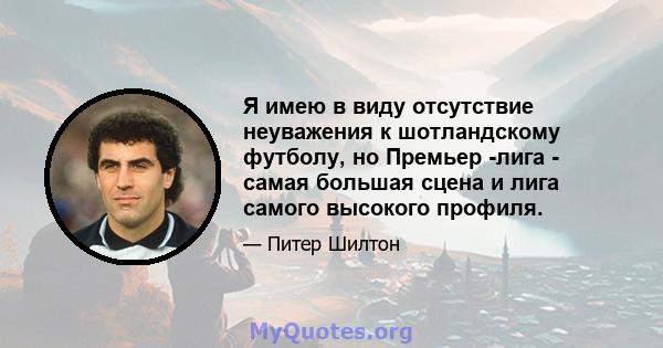 Я имею в виду отсутствие неуважения к шотландскому футболу, но Премьер -лига - самая большая сцена и лига самого высокого профиля.