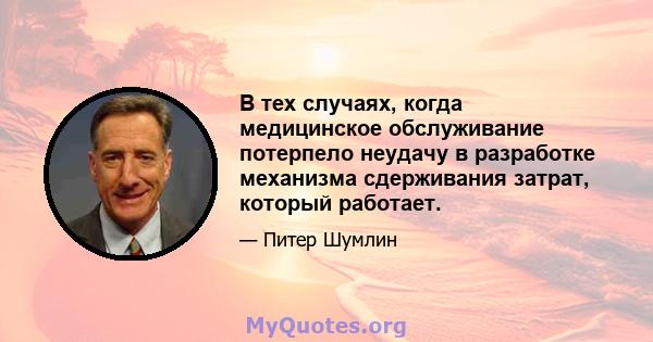 В тех случаях, когда медицинское обслуживание потерпело неудачу в разработке механизма сдерживания затрат, который работает.