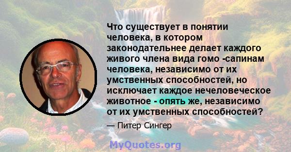 Что существует в понятии человека, в котором законодательнее делает каждого живого члена вида гомо -сапинам человека, независимо от их умственных способностей, но исключает каждое нечеловеческое животное - опять же,