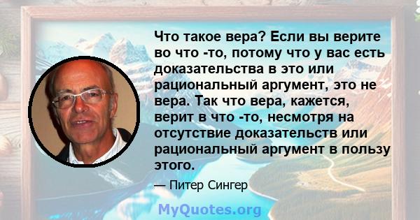 Что такое вера? Если вы верите во что -то, потому что у вас есть доказательства в это или рациональный аргумент, это не вера. Так что вера, кажется, верит в что -то, несмотря на отсутствие доказательств или рациональный 