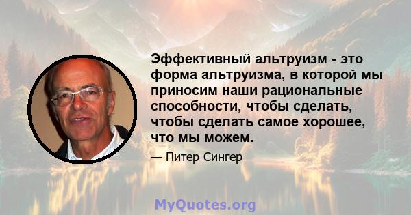 Эффективный альтруизм - это форма альтруизма, в которой мы приносим наши рациональные способности, чтобы сделать, чтобы сделать самое хорошее, что мы можем.