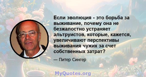 Если эволюция - это борьба за выживание, почему она не безжалостно устраняет альтруистов, которые, кажется, увеличивают перспективы выживания чужих за счет собственных затрат?