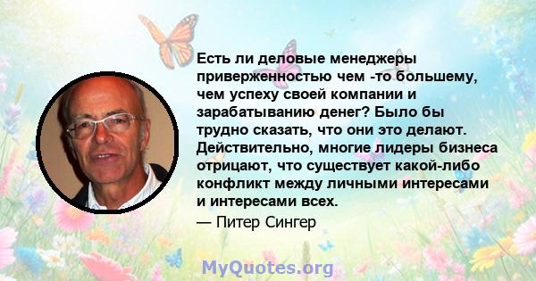 Есть ли деловые менеджеры приверженностью чем -то большему, чем успеху своей компании и зарабатыванию денег? Было бы трудно сказать, что они это делают. Действительно, многие лидеры бизнеса отрицают, что существует