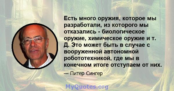 Есть много оружия, которое мы разработали, из которого мы отказались - биологическое оружие, химическое оружие и т. Д. Это может быть в случае с вооруженной автономной робототехникой, где мы в конечном итоге отступаем