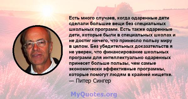 Есть много случаев, когда одаренные дети сделали большие вещи без специальных школьных программ. Есть также одаренные дети, которые были в специальных школах и не достиг ничего, что принесло пользу миру в целом. Без