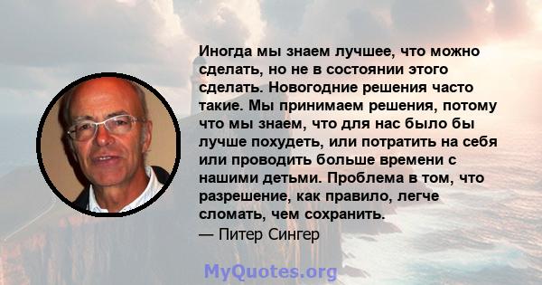 Иногда мы знаем лучшее, что можно сделать, но не в состоянии этого сделать. Новогодние решения часто такие. Мы принимаем решения, потому что мы знаем, что для нас было бы лучше похудеть, или потратить на себя или