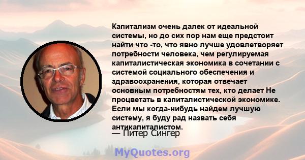 Капитализм очень далек от идеальной системы, но до сих пор нам еще предстоит найти что -то, что явно лучше удовлетворяет потребности человека, чем регулируемая капиталистическая экономика в сочетании с системой