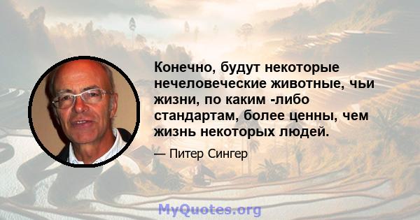 Конечно, будут некоторые нечеловеческие животные, чьи жизни, по каким -либо стандартам, более ценны, чем жизнь некоторых людей.