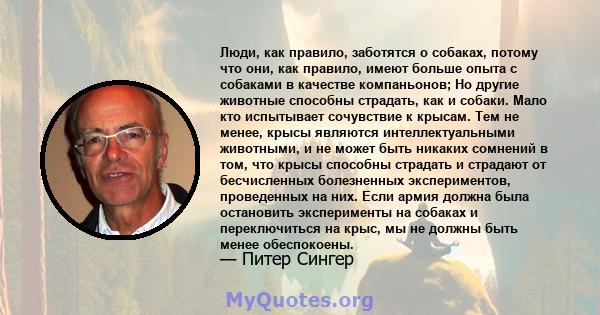 Люди, как правило, заботятся о собаках, потому что они, как правило, имеют больше опыта с собаками в качестве компаньонов; Но другие животные способны страдать, как и собаки. Мало кто испытывает сочувствие к крысам. Тем 