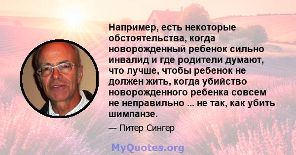 Например, есть некоторые обстоятельства, когда новорожденный ребенок сильно инвалид и где родители думают, что лучше, чтобы ребенок не должен жить, когда убийство новорожденного ребенка совсем не неправильно ... не так, 