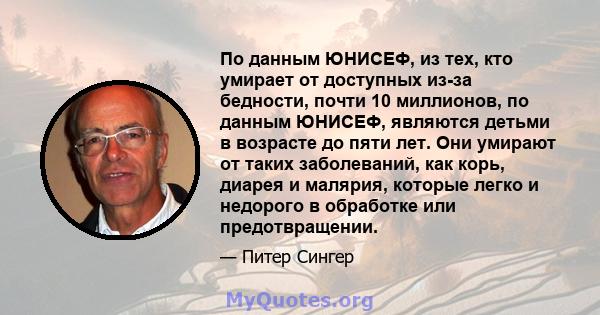 По данным ЮНИСЕФ, из тех, кто умирает от доступных из-за бедности, почти 10 миллионов, по данным ЮНИСЕФ, являются детьми в возрасте до пяти лет. Они умирают от таких заболеваний, как корь, диарея и малярия, которые