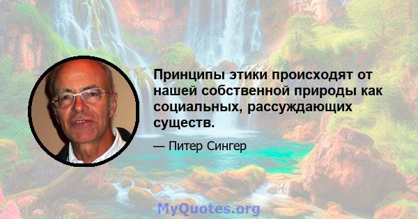 Принципы этики происходят от нашей собственной природы как социальных, рассуждающих существ.