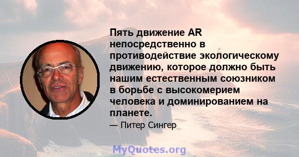 Пять движение AR непосредственно в противодействие экологическому движению, которое должно быть нашим естественным союзником в борьбе с высокомерием человека и доминированием на планете.