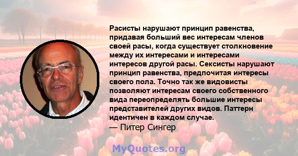 Расисты нарушают принцип равенства, придавая больший вес интересам членов своей расы, когда существует столкновение между их интересами и интересами интересов другой расы. Сексисты нарушают принцип равенства,