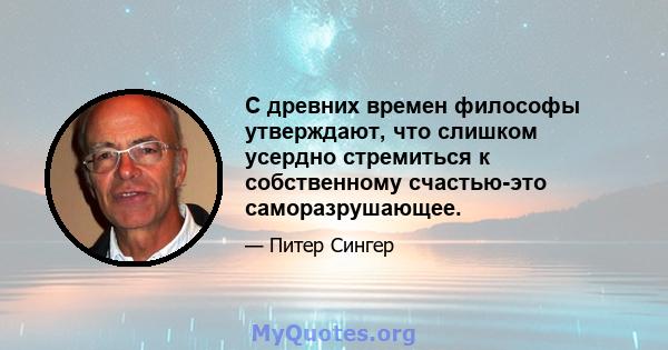 С древних времен философы утверждают, что слишком усердно стремиться к собственному счастью-это саморазрушающее.