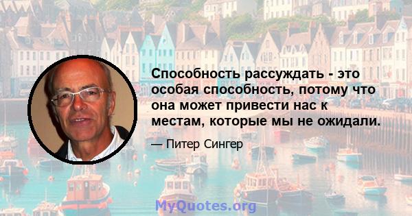 Способность рассуждать - это особая способность, потому что она может привести нас к местам, которые мы не ожидали.