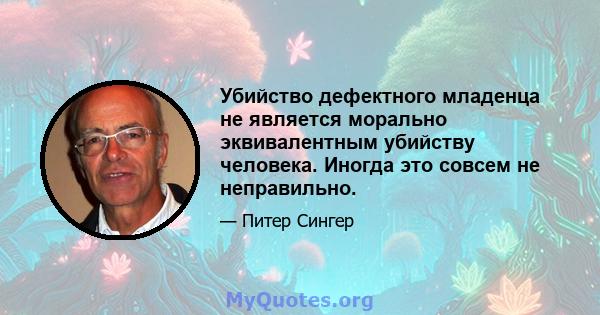 Убийство дефектного младенца не является морально эквивалентным убийству человека. Иногда это совсем не неправильно.