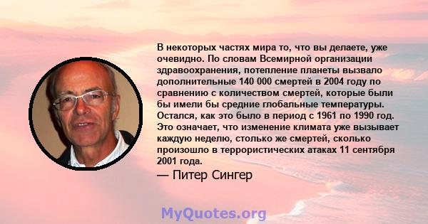 В некоторых частях мира то, что вы делаете, уже очевидно. По словам Всемирной организации здравоохранения, потепление планеты вызвало дополнительные 140 000 смертей в 2004 году по сравнению с количеством смертей,